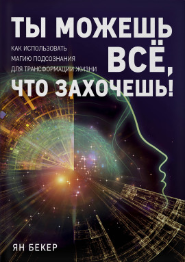 Ты можешь все, что захочешь! Как использовать магию подсознания для трансформации жизни -                   Ян Бекер