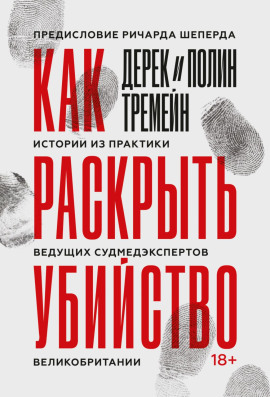Как раскрыть убийство. Истории из практики ведущих судмедэкспертов Великобритании -                   Дерек Тремейн
