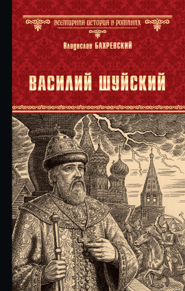 Василий Иванович Шуйский, всея Руси самодержец - Владислав Бахревский